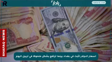 أسعار الدولار تثبت في بغداد بينما ترتفع بشكل ملحوظ في أربيل اليوم